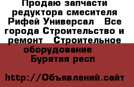 Продаю запчасти редуктора смесителя Рифей Универсал - Все города Строительство и ремонт » Строительное оборудование   . Бурятия респ.